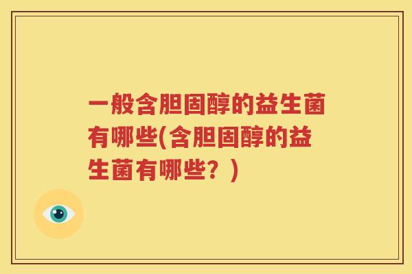 一般含胆固醇的益生菌有哪些(含胆固醇的益生菌有哪些？)