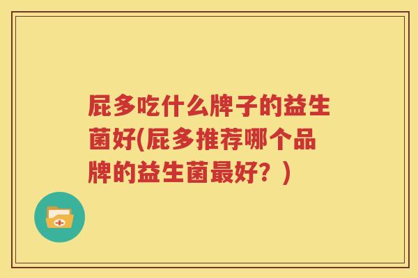 屁多吃什么牌子的益生菌好(屁多推荐哪个品牌的益生菌最好？)
