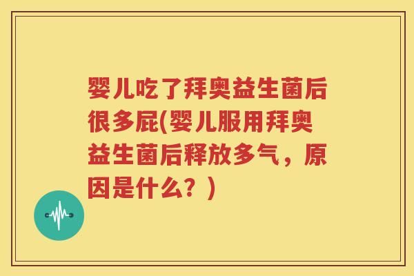 婴儿吃了拜奥益生菌后很多屁(婴儿服用拜奥益生菌后释放多气，原因是什么？)
