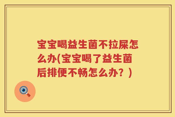 宝宝喝益生菌不拉屎怎么办(宝宝喝了益生菌后排便不畅怎么办？)