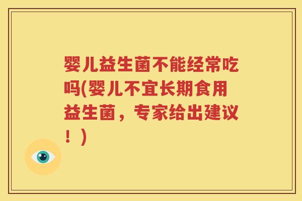 婴儿益生菌不能经常吃吗(婴儿不宜长期食用益生菌，专家给出建议！)