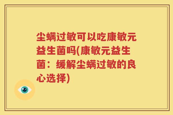 尘螨过敏可以吃康敏元益生菌吗(康敏元益生菌：缓解尘螨过敏的良心选择)