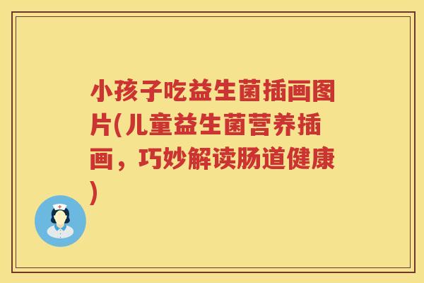 小孩子吃益生菌插画图片(儿童益生菌营养插画，巧妙解读肠道健康)