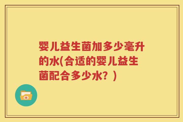 婴儿益生菌加多少毫升的水(合适的婴儿益生菌配合多少水？)