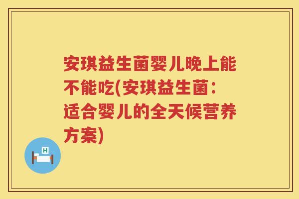 安琪益生菌婴儿晚上能不能吃(安琪益生菌：适合婴儿的全天候营养方案)