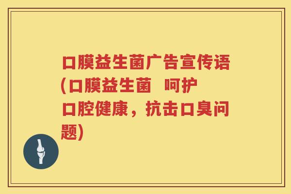口膜益生菌广告宣传语(口膜益生菌  呵护口腔健康，抗击口臭问题)