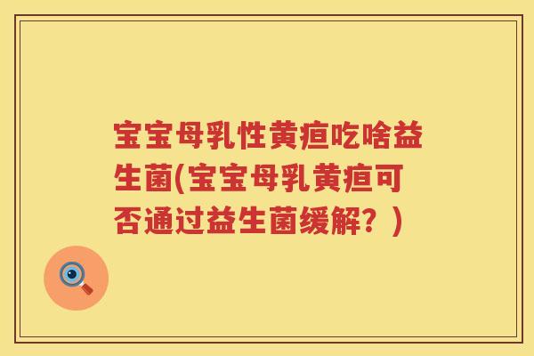 宝宝母乳性黄疸吃啥益生菌(宝宝母乳黄疸可否通过益生菌缓解？)