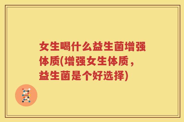女生喝什么益生菌增强体质(增强女生体质，益生菌是个好选择)