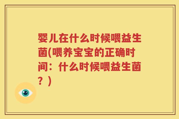 婴儿在什么时候喂益生菌(喂养宝宝的正确时间：什么时候喂益生菌？)