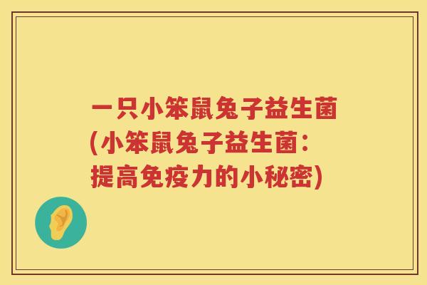 一只小笨鼠兔子益生菌(小笨鼠兔子益生菌：提高免疫力的小秘密)