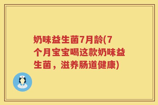奶味益生菌7月龄(7个月宝宝喝这款奶味益生菌，滋养肠道健康)