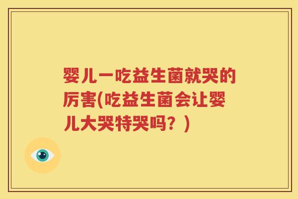 婴儿一吃益生菌就哭的厉害(吃益生菌会让婴儿大哭特哭吗？)