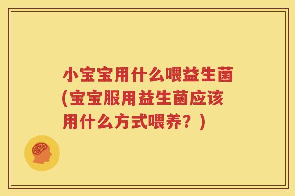 小宝宝用什么喂益生菌(宝宝服用益生菌应该用什么方式喂养？)