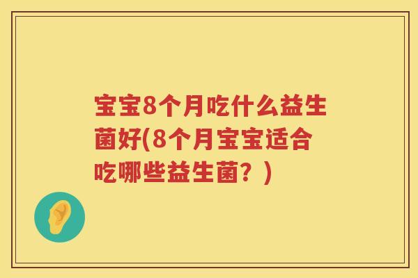 宝宝8个月吃什么益生菌好(8个月宝宝适合吃哪些益生菌？)
