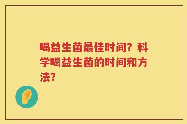 喝益生菌最佳时间？科学喝益生菌的时间和方法？