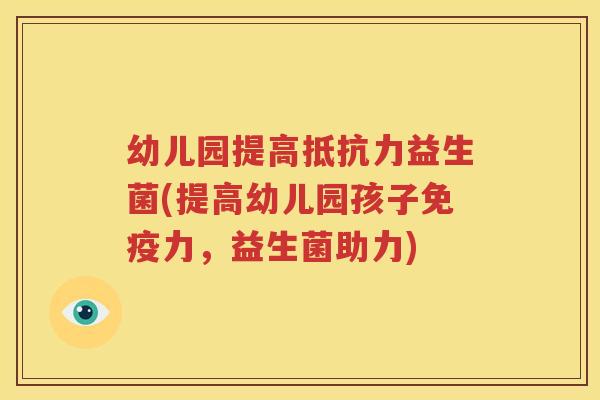 幼儿园提高抵抗力益生菌(提高幼儿园孩子免疫力，益生菌助力)