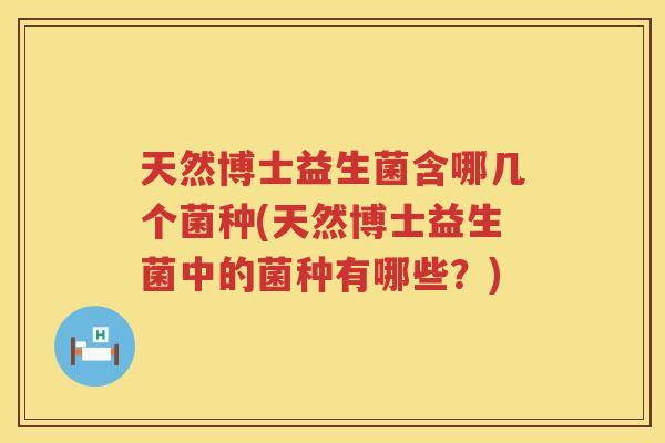天然博士益生菌含哪几个菌种(天然博士益生菌中的菌种有哪些？)