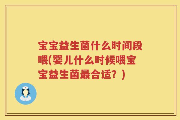 宝宝益生菌什么时间段喂(婴儿什么时候喂宝宝益生菌最合适？)