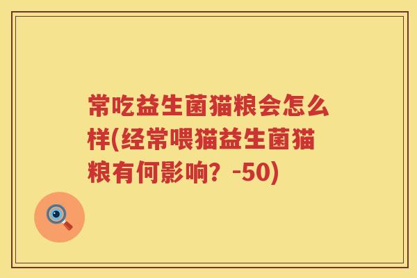 常吃益生菌猫粮会怎么样(经常喂猫益生菌猫粮有何影响？-50)