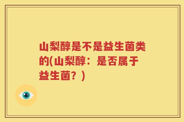 山梨醇是不是益生菌类的(山梨醇：是否属于益生菌？)