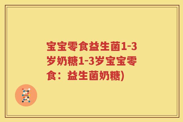 宝宝零食益生菌1-3岁奶糖1-3岁宝宝零食：益生菌奶糖)
