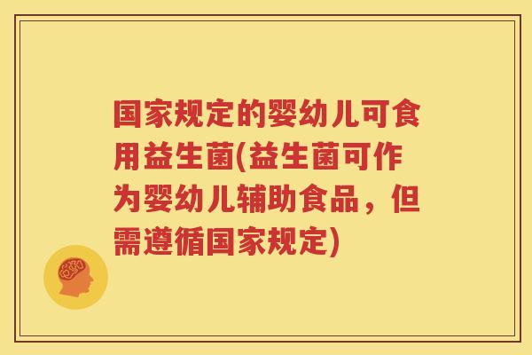 国家规定的婴幼儿可食用益生菌(益生菌可作为婴幼儿辅助食品，但需遵循国家规定)