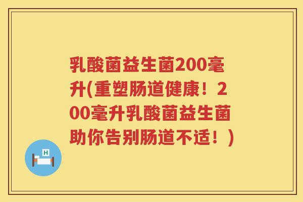 乳酸菌益生菌200毫升(重塑肠道健康！200毫升乳酸菌益生菌助你告别肠道不适！)