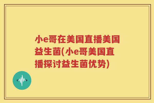 小e哥在美国直播美国益生菌(小e哥美国直播探讨益生菌优势)
