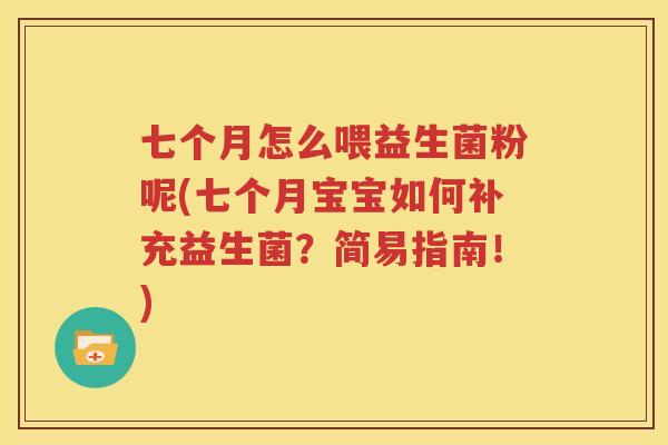 七个月怎么喂益生菌粉呢(七个月宝宝如何补充益生菌？简易指南！)