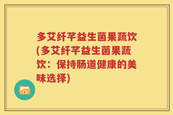 多艾纤芊益生菌果蔬饮(多艾纤芊益生菌果蔬饮：保持肠道健康的美味选择)