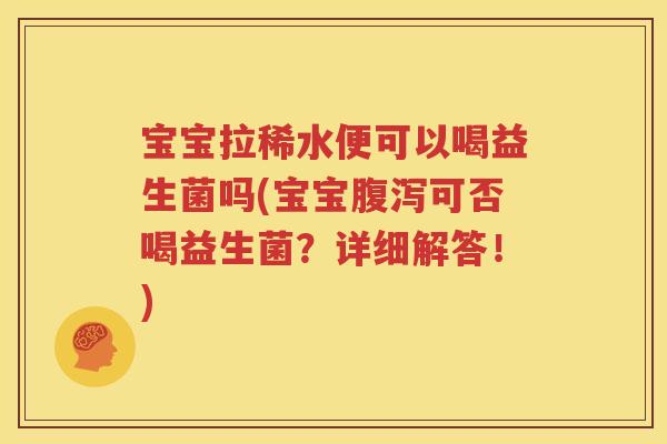 宝宝拉稀水便可以喝益生菌吗(宝宝腹泻可否喝益生菌？详细解答！)