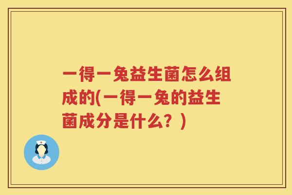 一得一兔益生菌怎么组成的(一得一兔的益生菌成分是什么？)