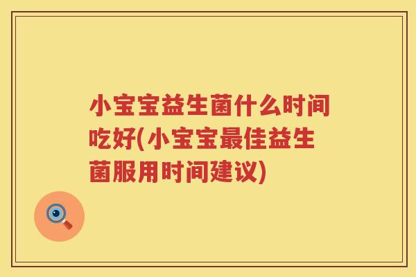 小宝宝益生菌什么时间吃好(小宝宝最佳益生菌服用时间建议)