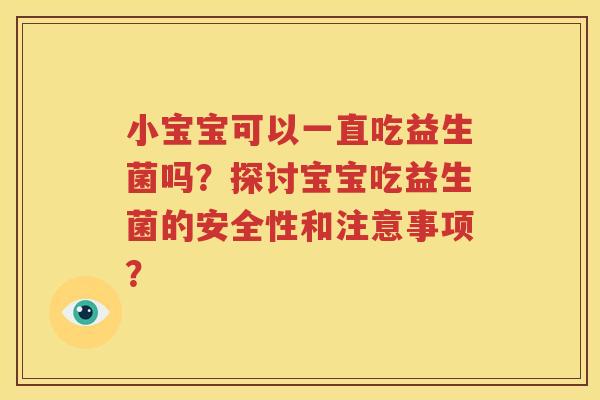 小宝宝可以一直吃益生菌吗？探讨宝宝吃益生菌的安全性和注意事项？