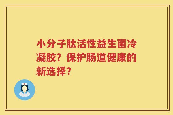 小分子肽活性益生菌冷凝胶？保护肠道健康的新选择？