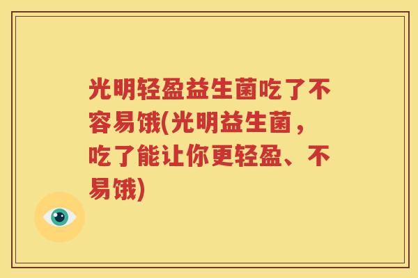 光明轻盈益生菌吃了不容易饿(光明益生菌，吃了能让你更轻盈、不易饿)