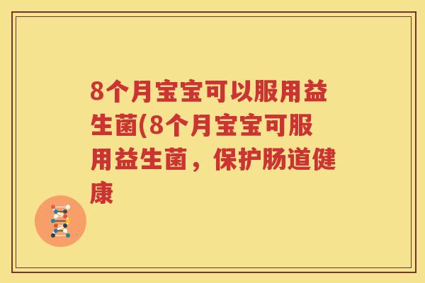 8个月宝宝可以服用益生菌(8个月宝宝可服用益生菌，保护肠道健康