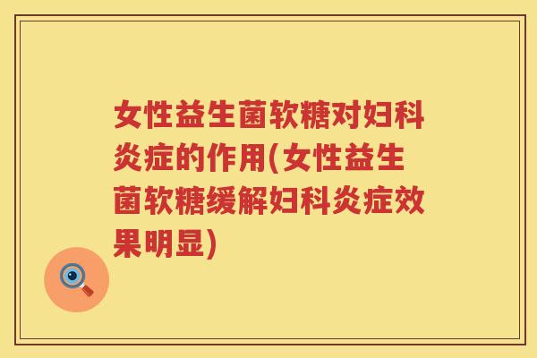 女性益生菌软糖对妇科炎症的作用(女性益生菌软糖缓解妇科炎症效果明显)