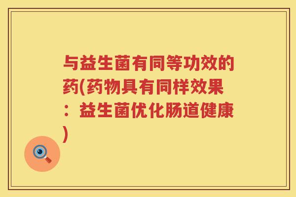 与益生菌有同等功效的药(药物具有同样效果：益生菌优化肠道健康)