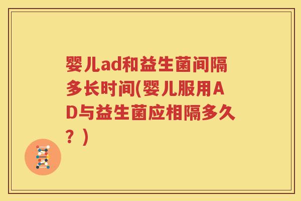 婴儿ad和益生菌间隔多长时间(婴儿服用AD与益生菌应相隔多久？)