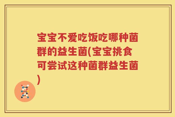 宝宝不爱吃饭吃哪种菌群的益生菌(宝宝挑食可尝试这种菌群益生菌)