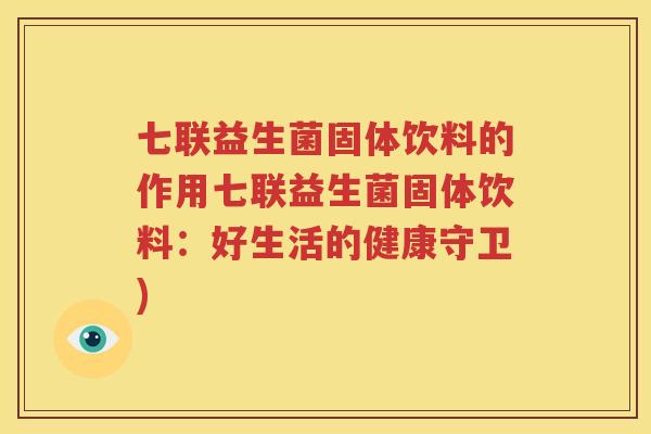 七联益生菌固体饮料的作用七联益生菌固体饮料：好生活的健康守卫)