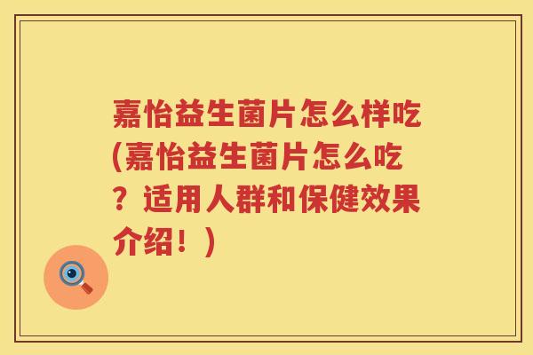 嘉怡益生菌片怎么样吃(嘉怡益生菌片怎么吃？适用人群和保健效果介绍！)