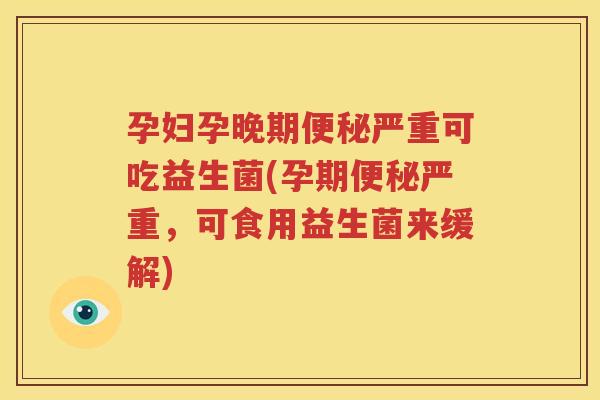 孕妇孕晚期便秘严重可吃益生菌(孕期便秘严重，可食用益生菌来缓解)