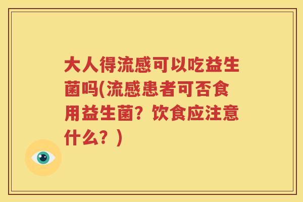 大人得流感可以吃益生菌吗(流感患者可否食用益生菌？饮食应注意什么？)