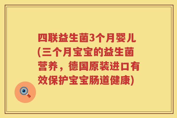 四联益生菌3个月婴儿(三个月宝宝的益生菌营养，德国原装进口有效保护宝宝肠道健康)