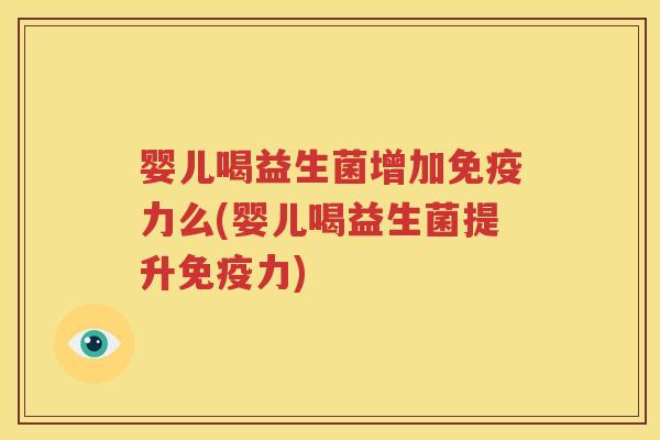 婴儿喝益生菌增加免疫力么(婴儿喝益生菌提升免疫力)