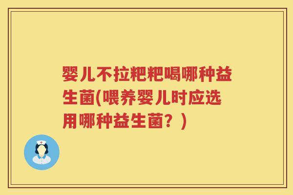 婴儿不拉粑粑喝哪种益生菌(喂养婴儿时应选用哪种益生菌？)