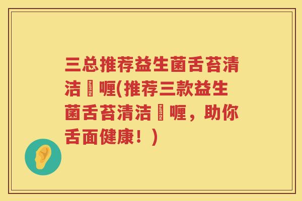三总推荐益生菌舌苔清洁啫喱(推荐三款益生菌舌苔清洁啫喱，助你舌面健康！)
