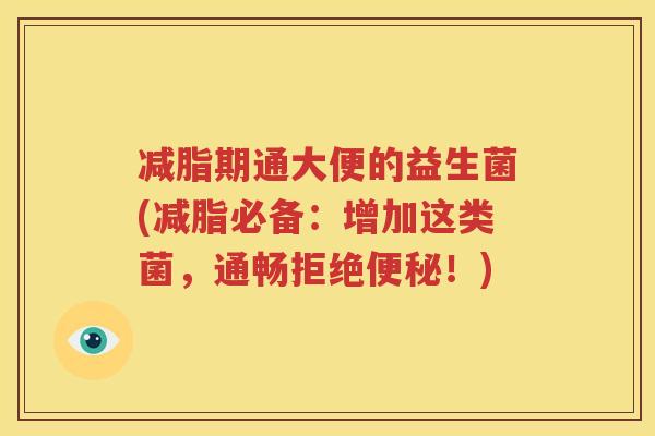 减脂期通大便的益生菌(减脂必备：增加这类菌，通畅拒绝便秘！)